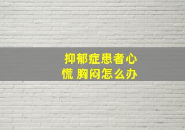 抑郁症患者心慌 胸闷怎么办